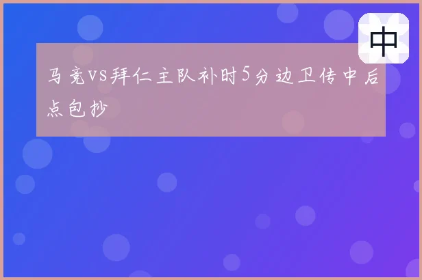 马竞vs拜仁主队补时5分边卫传中后点包抄