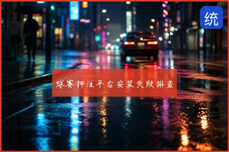 球赛押注平台安装失败排查