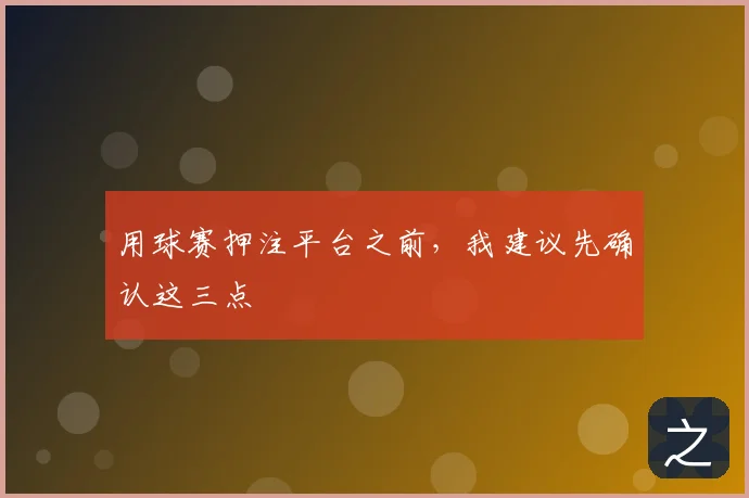 用球赛押注平台之前,我建议先确认这三点